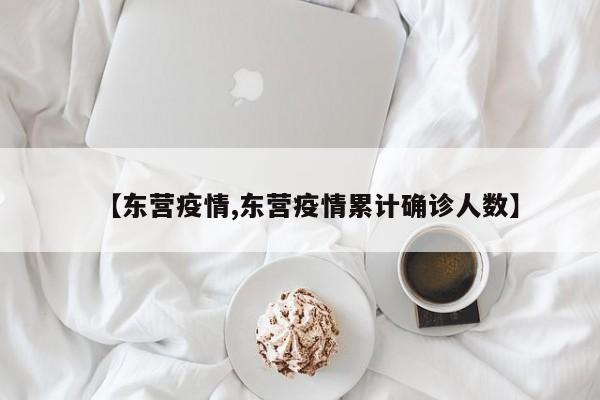 【东营疫情,东营疫情累计确诊人数】