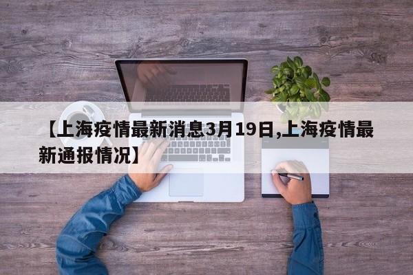 【上海疫情最新消息3月19日,上海疫情最新通报情况】