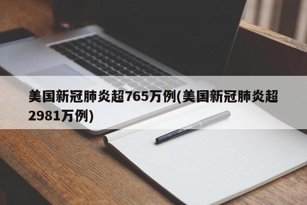 美国新冠肺炎超765万例(美国新冠肺炎超2981万例)