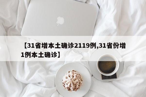 【31省增本土确诊2119例,31省份增1例本土确诊】
