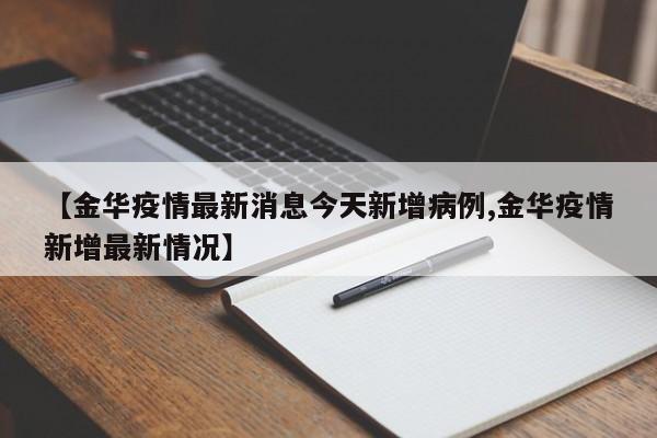 【金华疫情最新消息今天新增病例,金华疫情新增最新情况】